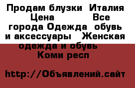 Продам блузки, Италия. › Цена ­ 1 000 - Все города Одежда, обувь и аксессуары » Женская одежда и обувь   . Коми респ.